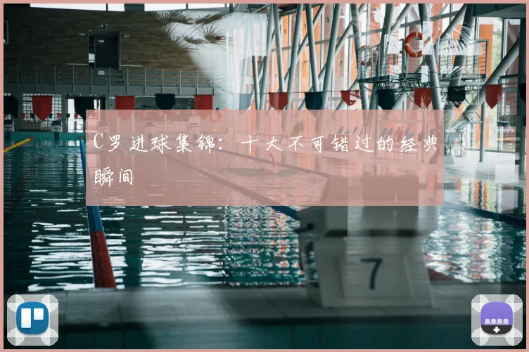 C罗进球集锦：十大不可错过的经典瞬间