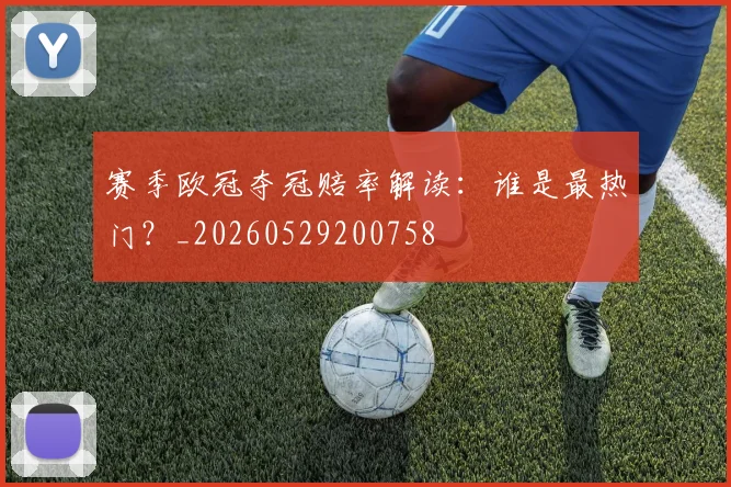 赛季欧冠夺冠赔率解读：谁是最热门？_20260529200758