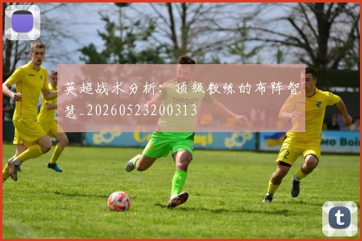 英超战术分析:顶级教练的布阵智慧_20260523200313