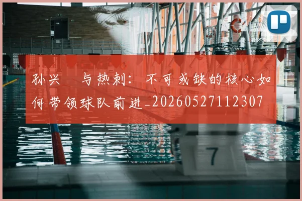 孙兴慜与热刺:不可或缺的核心如何带领球队前进_20260527112307