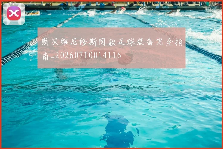 购买维尼修斯同款足球装备完全指南_20260710014116