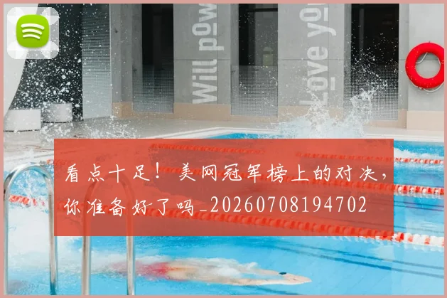 看点十足！美网冠军榜上的对决，你准备好了吗_20260708194702