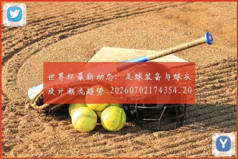 世界杯最新动态：足球装备与球衣设计潮流趋势_20260702174354_20260715191636