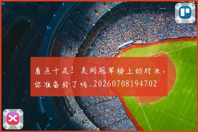 看点十足！美网冠军榜上的对决，你准备好了吗_20260708194702