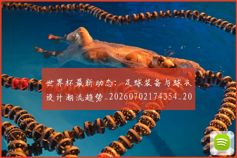 世界杯最新动态:足球装备与球衣设计潮流趋势_20260702174354_20260715191636