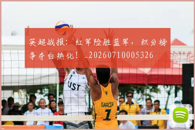 英超战报：红军险胜蓝军，积分榜争夺白热化！_20260710005326