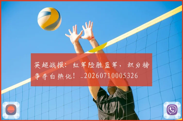 英超战报:红军险胜蓝军,积分榜争夺白热化!_20260710005326