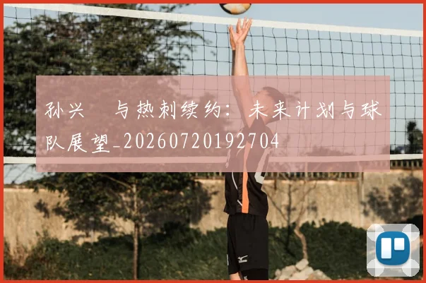 孙兴慜与热刺续约:未来计划与球队展望_20260720192704