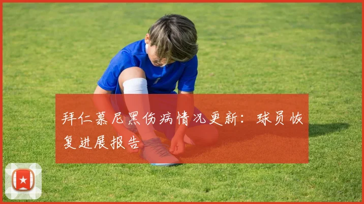 拜仁慕尼黑伤病情况更新:球员恢复进展报告
