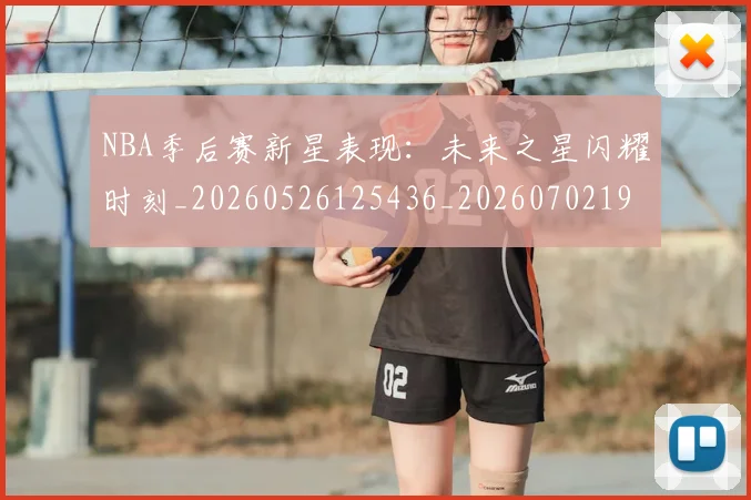 NBA季后赛新星表现：未来之星闪耀时刻_20260526125436_20260702194622
