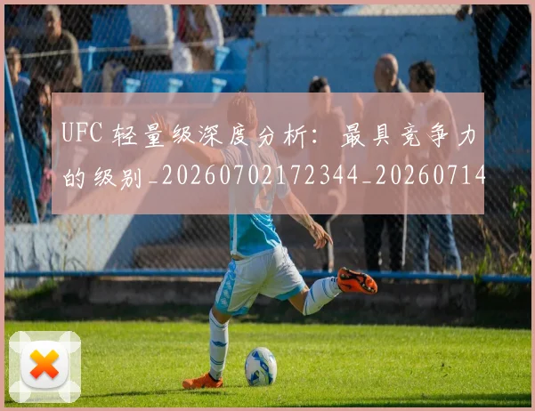 UFC 轻量级深度分析:最具竞争力的级别_20260702172344_20260714220000