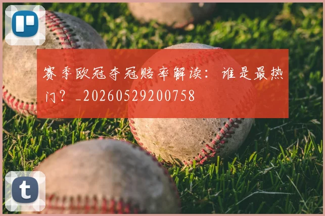 赛季欧冠夺冠赔率解读:谁是最热门?_20260529200758