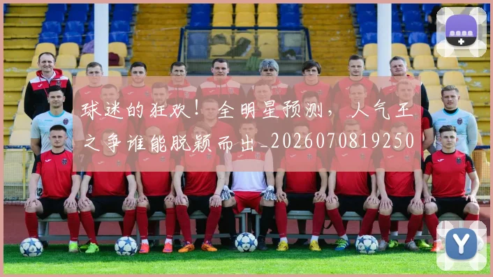 球迷的狂欢!全明星预测,人气王之争谁能脱颖而出_20260708192508