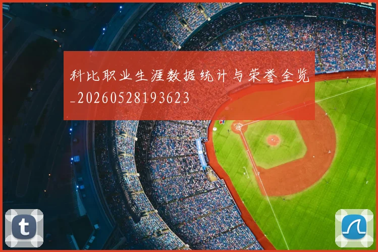 科比职业生涯数据统计与荣誉全览_20260528193623
