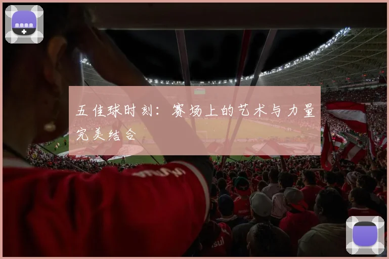 五佳球时刻:赛场上的艺术与力量完美结合