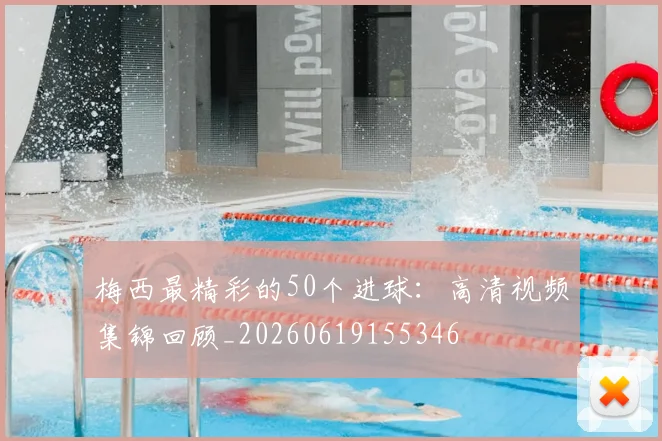 梅西最精彩的50个进球:高清视频集锦回顾_20260619155346