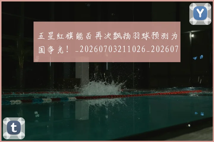 五星红旗能否再次飘扬羽球预测为国争光!_20260703211026_20260716193300