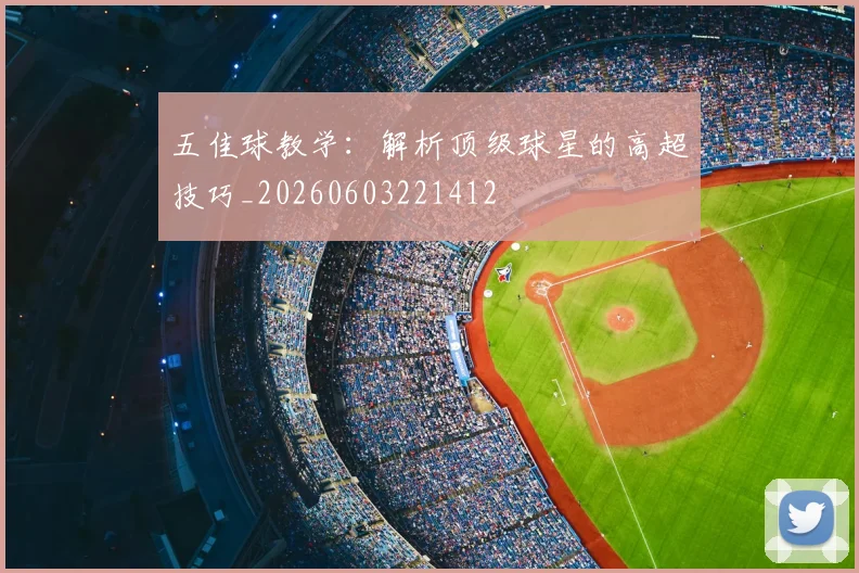 五佳球教学：解析顶级球星的高超技巧_20260603221412