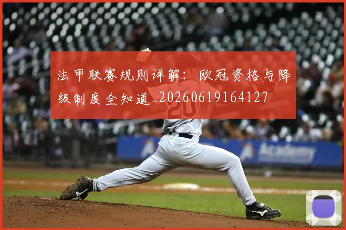 法甲联赛规则详解:欧冠资格与降级制度全知道_20260619164127