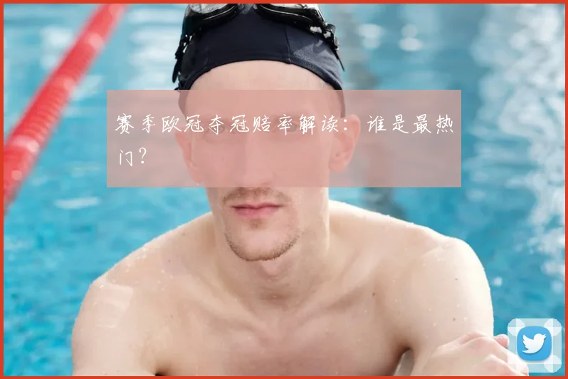 赛季欧冠夺冠赔率解读：谁是最热门？