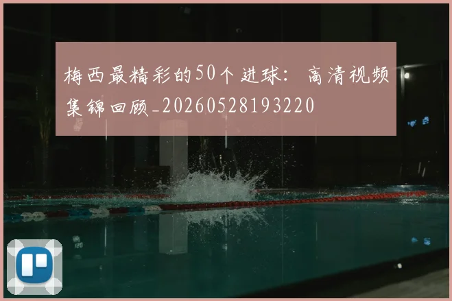 梅西最精彩的50个进球:高清视频集锦回顾_20260528193220