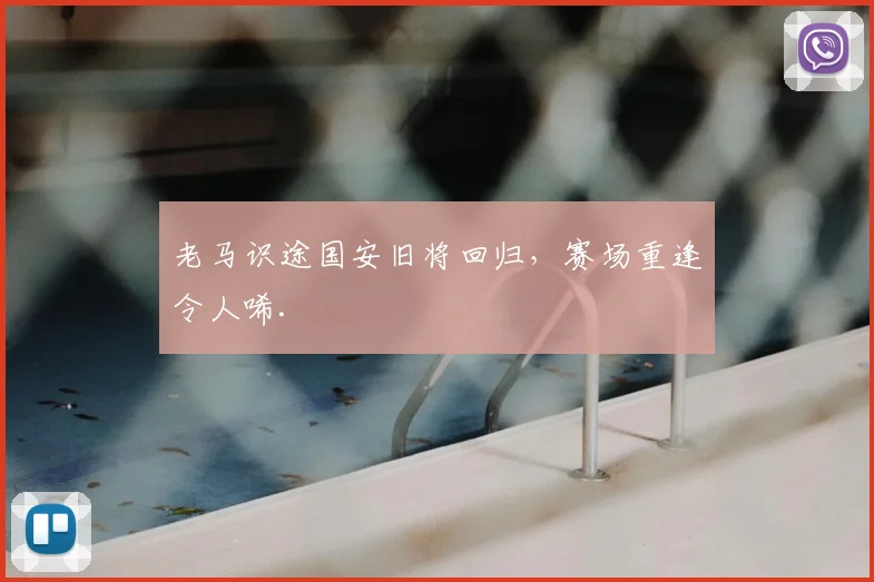 老马识途国安旧将回归，赛场重逢令人唏.