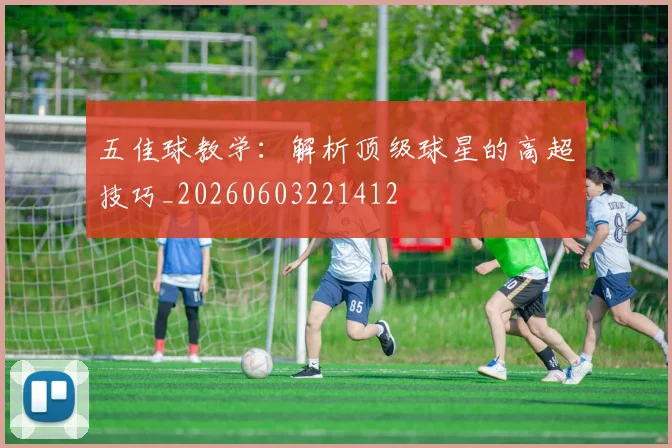 五佳球教学:解析顶级球星的高超技巧_20260603221412