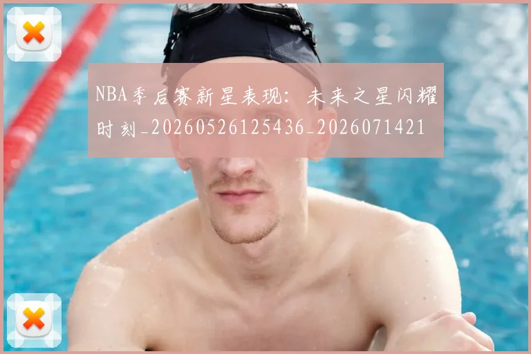 NBA季后赛新星表现:未来之星闪耀时刻_20260526125436_20260714211806